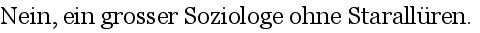Nein, ein grosser Soziologe ohne Starall�ren.
